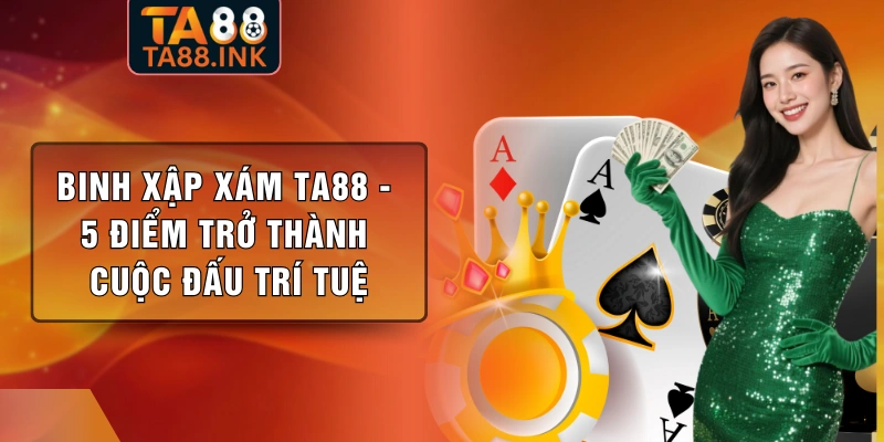 Binh Xập Xám TA88 - 5 Điểm Trở Thành Cuộc Đấu Trí Tuệ