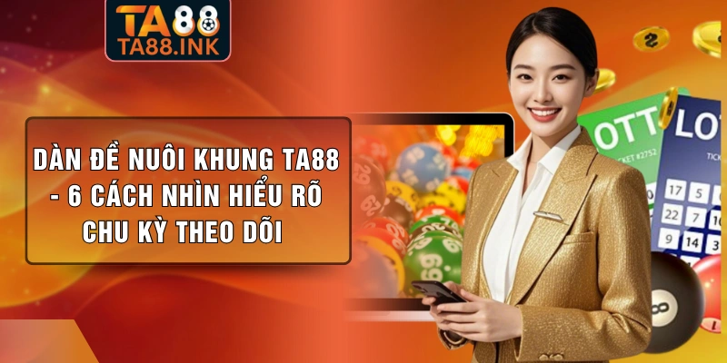 Dàn Đề Nuôi Khung TA88 - 6 Cách Nhìn Hiểu Rõ Chu Kỳ Theo Dõi