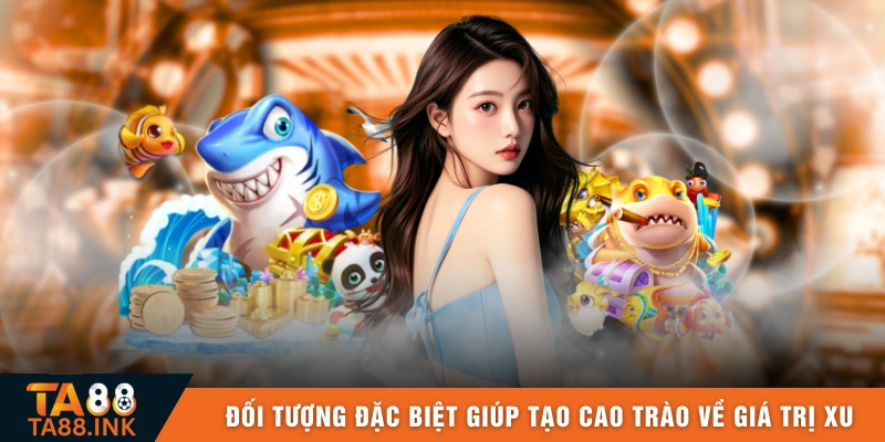 Đối tượng đặc biệt giúp tạo cao trào về giá trị xu