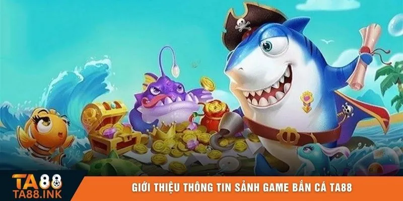 Giới thiệu thông tin sảnh game bắn cá TA88