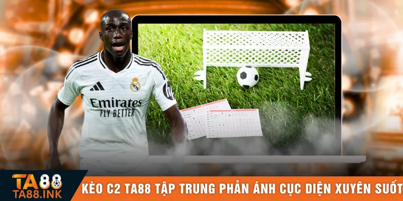 Kèo C2 TA88 tập trung phản ánh cục diện xuyên suốt 