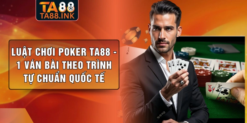 Luật Chơi Poker TA88 - 1 Ván Bài Theo Trình Tự Chuẩn Quốc Tế