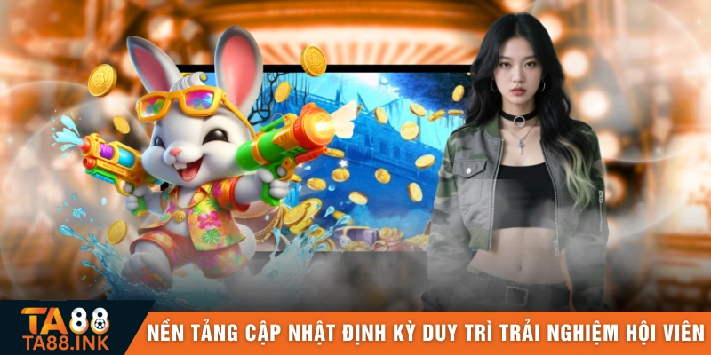 Nền tảng cập nhật định kỳ giúp duy trì trải nghiệm cho hội viên