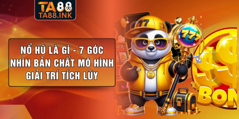 Nổ Hũ Là Gì - 7 Góc Nhìn Bản Chất Mô Hình Giải Trí Tích Lũy