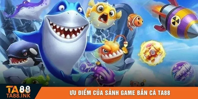 Ưu điểm của sảnh game Bắn Cá TA88